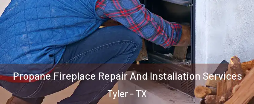 Propane Fireplace Repair And Installation Services Tyler - TX
