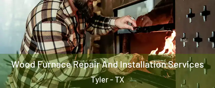  Wood Furnace Repair And Installation Services Tyler - TX